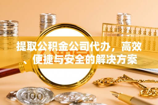 红河提取公积金公司代办，高效、便捷与安全的解决方案