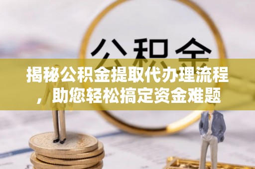 红河揭秘公积金提取代办理流程，助您轻松搞定资金难题