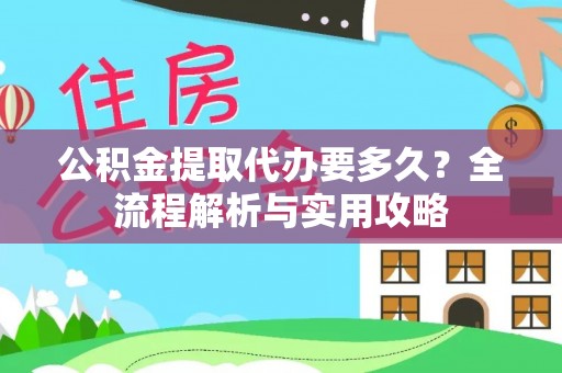 红河公积金提取代办要多久？全流程解析与实用攻略