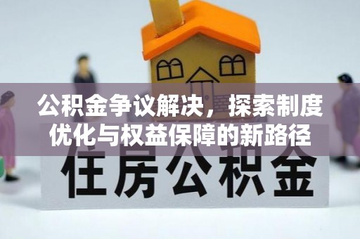 红河公积金争议解决，探索制度优化与权益保障的新路径