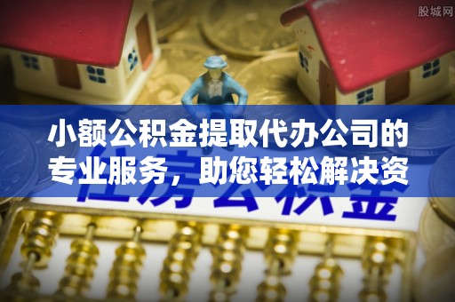 红河小额公积金提取代办公司的专业服务，助您轻松解决资金难题