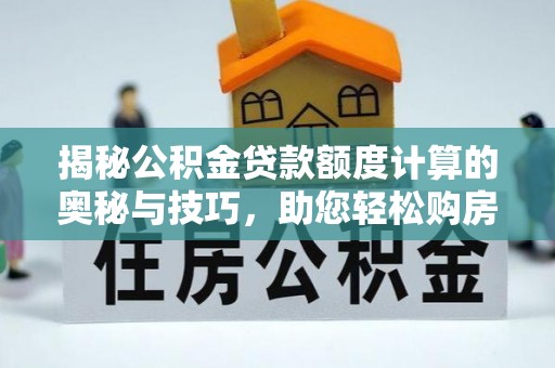 红河揭秘公积金贷款额度计算的奥秘与技巧，助您轻松购房