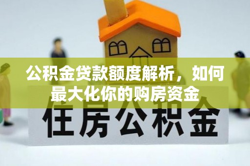 红河公积金贷款额度解析，如何最大化你的购房资金