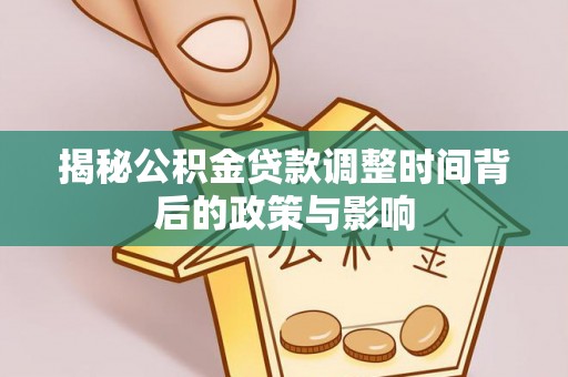 红河揭秘公积金贷款调整时间背后的政策与影响