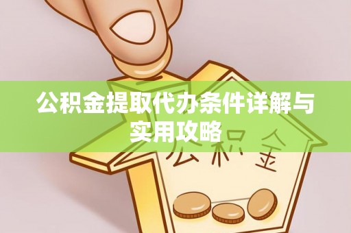 红河公积金提取代办条件详解与实用攻略