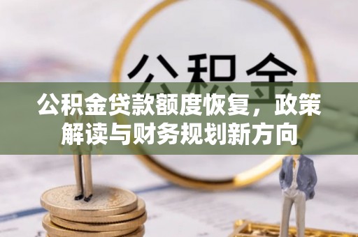 红河公积金贷款额度恢复，政策解读与财务规划新方向