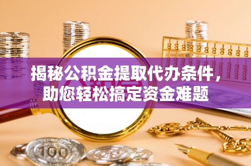 红河揭秘公积金提取代办条件，助您轻松搞定资金难题