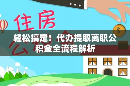红河轻松搞定！代办提取离职公积金全流程解析