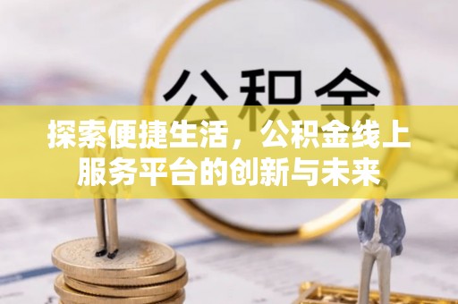 红河探索便捷生活，公积金线上服务平台的创新与未来