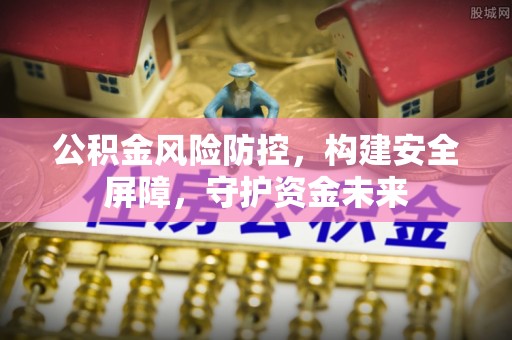 红河公积金风险防控，构建安全屏障，守护资金未来