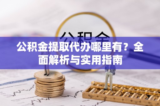 红河公积金提取代办哪里有？全面解析与实用指南