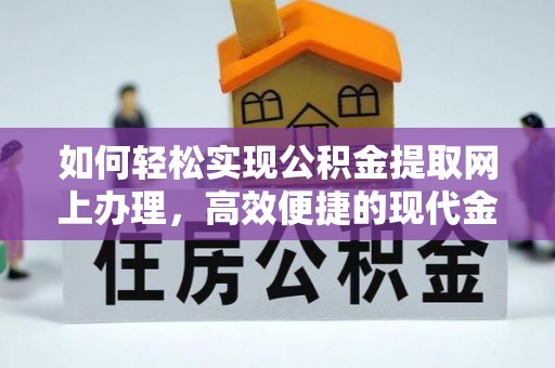 红河如何轻松实现公积金提取网上办理，高效便捷的现代金融服务