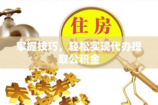 红河掌握技巧，轻松实现代办提取公积金
