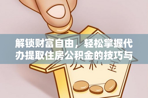 红河解锁财富自由，轻松掌握代办提取住房公积金的技巧与攻略