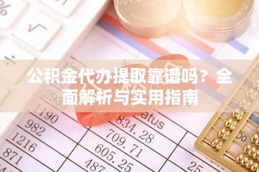 红河公积金代办提取靠谱吗？全面解析与实用指南