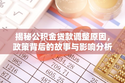 红河揭秘公积金贷款调整原因，政策背后的故事与影响分析