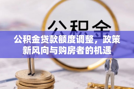 红河公积金贷款额度调整，政策新风向与购房者的机遇