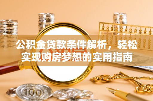 红河公积金贷款条件解析，轻松实现购房梦想的实用指南