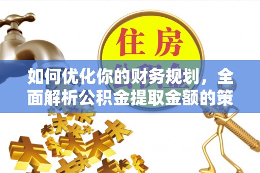 红河如何优化你的财务规划，全面解析公积金提取金额的策略与技巧