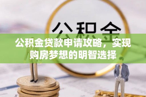 红河公积金贷款申请攻略，实现购房梦想的明智选择