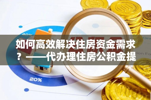 红河如何高效解决住房资金需求？——代办理住房公积金提取服务全解析