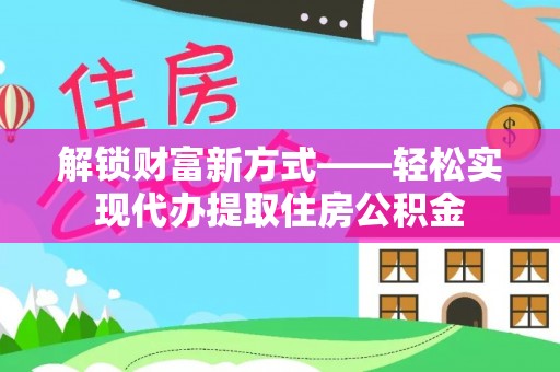 红河解锁财富新方式——轻松实现代办提取住房公积金