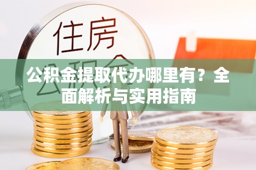 红河公积金提取代办哪里有？全面解析与实用指南