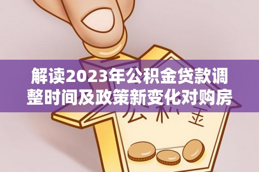 红河解读2023年公积金贷款调整时间及政策新变化对购房的影响