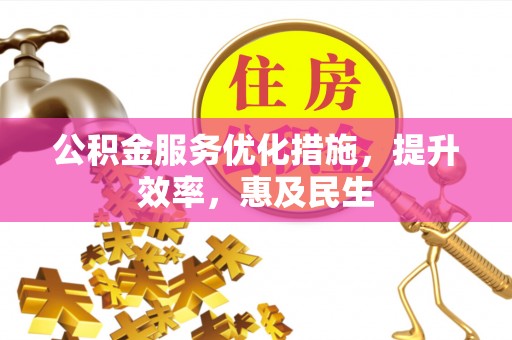 红河公积金服务优化措施，提升效率，惠及民生