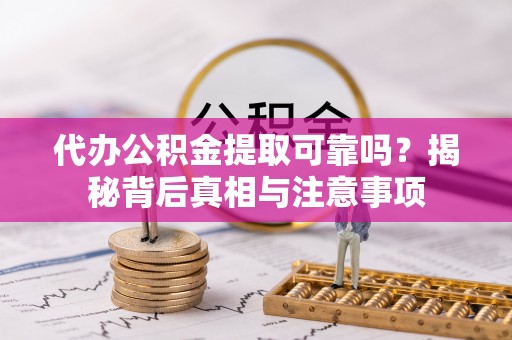 红河代办公积金提取可靠吗？揭秘背后真相与注意事项