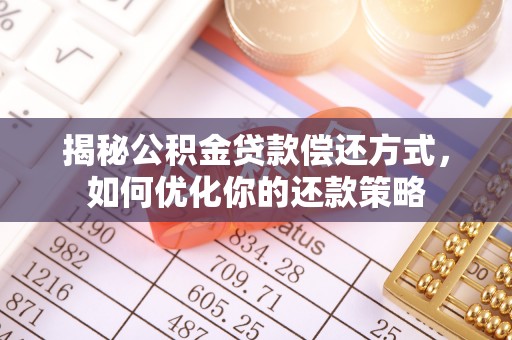 红河揭秘公积金贷款偿还方式，如何优化你的还款策略