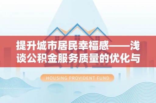 红河提升城市居民幸福感——浅谈公积金服务质量的优化与未来