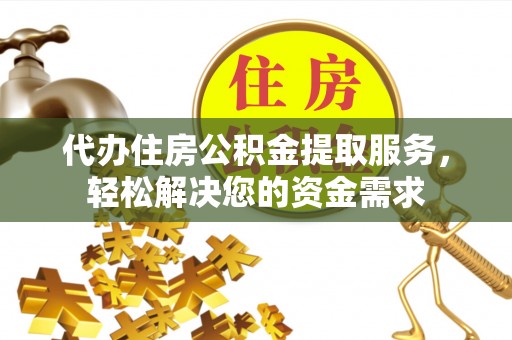 红河代办住房公积金提取服务，轻松解决您的资金需求