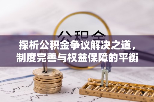 红河探析公积金争议解决之道，制度完善与权益保障的平衡点
