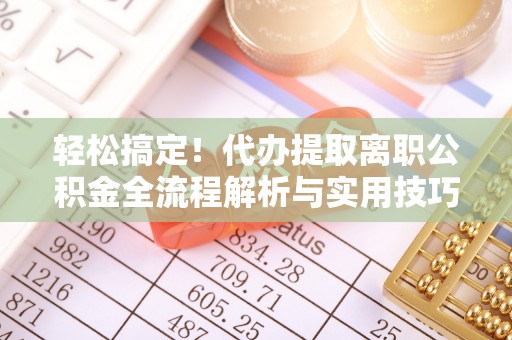 红河轻松搞定！代办提取离职公积金全流程解析与实用技巧