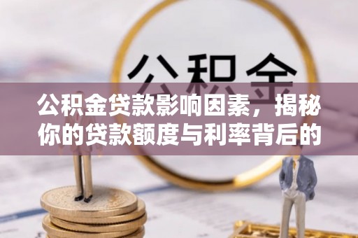 红河公积金贷款影响因素，揭秘你的贷款额度与利率背后的秘密