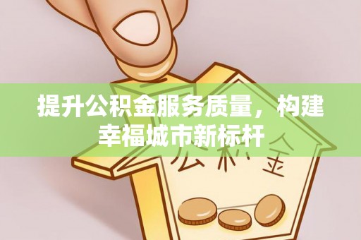 红河提升公积金服务质量，构建幸福城市新标杆