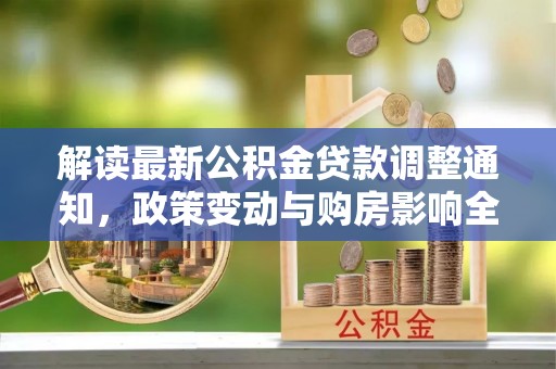 红河解读最新公积金贷款调整通知，政策变动与购房影响全解析