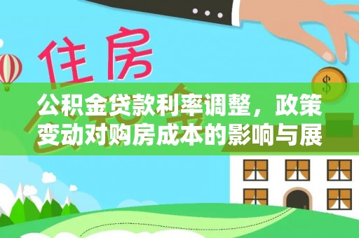 红河公积金贷款利率调整，政策变动对购房成本的影响与展望