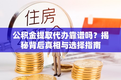 红河公积金提取代办靠谱吗？揭秘背后真相与选择指南