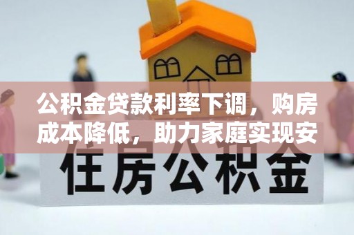 红河公积金贷款利率下调，购房成本降低，助力家庭实现安居梦