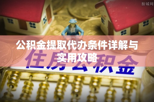 红河公积金提取代办条件详解与实用攻略