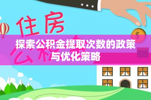 红河探索公积金提取次数的政策与优化策略