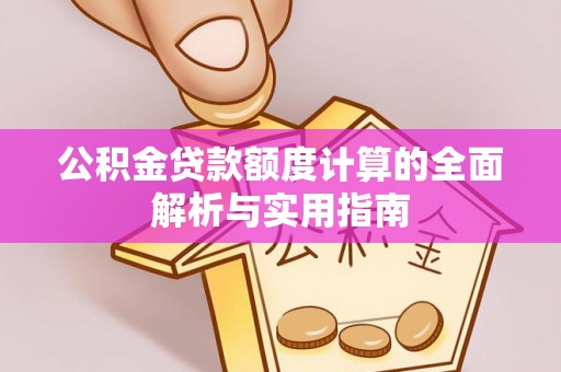 红河公积金贷款额度计算的全面解析与实用指南