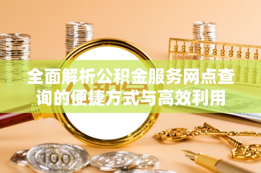 红河全面解析公积金服务网点查询的便捷方式与高效利用