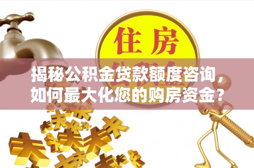红河揭秘公积金贷款额度咨询，如何最大化您的购房资金？