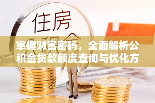 红河掌握财富密码，全面解析公积金贷款额度查询与优化方案