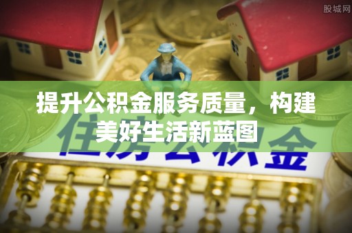 红河提升公积金服务质量，构建美好生活新蓝图