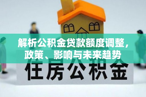红河解析公积金贷款额度调整，政策、影响与未来趋势