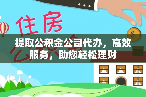 红河提取公积金公司代办，高效服务，助您轻松理财